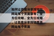 如何让百度分享按钮在网站每个页面都有，全方位攻略，全方位攻略，让百度分享按钮覆盖网站每个页面