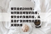 餐饮业的2000年,如何做出明智的选择,餐饮业的发展历程,从盲目扩张到理性经营的关键抉择 餐饮业的2000年,如何做出明智的选择,餐饮业的发展历程,从盲目扩张到理性经营的关键抉择