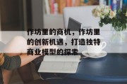 作坊里的商机,作坊里的创新机遇,打造独特商业模型的探索 作坊里的商机,作坊里的创新机遇,打造独特商业模型的探索