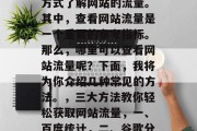 在互联网高度发达的今天,我们可以通过多种方式了解网站的流量。其中,查看网站流量是一个重要的参考指标。那么,哪里可以查看网站流量呢?下面,我将为你介绍几种常见的方法。,三大方法教你轻松获取网站流量,一、百度统计,二、谷歌分析,三、社交媒体流量监控 在互联网高度发达的今天,我们可以通过多种方式了解网站的流量。其中,查看网站流量是一个重要的参考指标。那么,哪里可以查看网站流量呢?下面,我将为你介绍几种常见的方法。,三大方法教你轻松获取网站流量,一、百度统计,二、谷歌分析,三、社交媒体流量监控