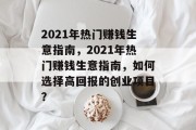 2021年热门赚钱生意指南,2021年热门赚钱生意指南,如何选择高回报的创业项目? 2021年热门赚钱生意指南,2021年热门赚钱生意指南,如何选择高回报的创业项目?