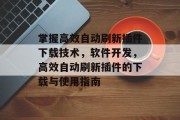 掌握高效自动刷新插件下载技术,软件开发,高效自动刷新插件的下载与使用指南 掌握高效自动刷新插件下载技术,软件开发,高效自动刷新插件的下载与使用指南