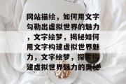 网站描绘，如何用文字勾勒出虚拟世界的魅力，文字绘梦，揭秘如何用文字构建虚拟世界魅力，文字绘梦，探索构建虚拟世界魅力的奥秘