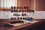 探索rhino 插件在Web开发中的应用,Rhino 插件,Web 开发中的实用工具与实践 探索rhino 插件在Web开发中的应用,Rhino 插件,Web 开发中的实用工具与实践