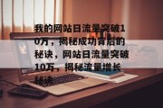 我的网站日流量突破10万，揭秘成功背后的秘诀，网站日流量突破10万，揭秘流量增长秘诀