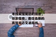 寻找宾馆周边的钱途,旅游指南,最佳选择的宾馆周边交通路线 寻找宾馆周边的钱途,旅游指南,最佳选择的宾馆周边交通路线