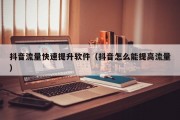 抖音流量快速提升软件（抖音怎么能提高流量）