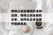地铁口创业赚钱的多种选择，地铁口创业商机分享，如何从众多选择中脱颖而出