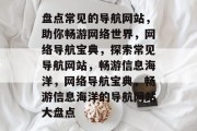 盘点常见的导航网站，助你畅游网络世界，网络导航宝典，探索常见导航网站，畅游信息海洋，网络导航宝典，畅游信息海洋的导航网站大盘点