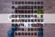 工信部官方网站全新升级，访问地址全面更新，便捷服务再升级，工信部官网焕新升级，全新访问地址及服务体验同步上线，工信部官网焕新升级，全新访问地址及服务体验全面上线