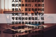 社区店做什么赚钱?这是一个在当今社会里极具争议性的问题。许多人认为,社区店的商业模式简单易行,无需过多投入,甚至有些利润空间。然而,也有不少专家和创业者指出,社区店并非简单的零售模式,而是一种新兴的商业模式,需要对市场有深入的理解,并做好长期运营的准备。,社区店,如何成为成功的商业机密? 社区店做什么赚钱?这是一个在当今社会里极具争议性的问题。许多人认为,社区店的商业模式简单易行,无需过多投入,甚至有些利润空间。然而,也有不少专家和创业者指出,社区店并非简单的零售模式,而是一种新兴的商业模式,需要对市场有深入的理解,并做好长期运营的准备。,社区店,如何成为成功的商业机密?