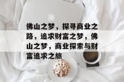 佛山之梦,探寻商业之路,追求财富之梦,佛山之梦,商业探索与财富追求之旅 佛山之梦,探寻商业之路,追求财富之梦,佛山之梦,商业探索与财富追求之旅