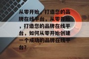 从零开始，打造您的品牌在线平台，从零开始，打造您的品牌在线平台，如何从零开始创建一个成功的品牌在线平台？