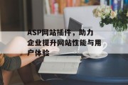 ASP网站插件,助力企业提升网站性能与用户体验 ASP网站插件,助力企业提升网站性能与用户体验