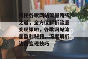 揭秘谷歌网站流量赚钱之道，全方位解析流量变现策略，谷歌网站流量盈利秘籍，深度解析流量变现技巧
