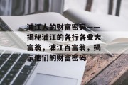 浦江人的财富密码——揭秘浦江的各行各业大富翁,浦江百富翁,揭示他们的财富密码 浦江人的财富密码——揭秘浦江的各行各业大富翁,浦江百富翁,揭示他们的财富密码