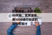 挖掘潜能,从投资9800开始,实现潜能,用9800进行投资的可行性探讨 挖掘潜能,从投资9800开始,实现潜能,用9800进行投资的可行性探讨