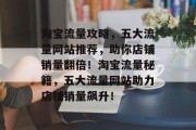 淘宝流量攻略，五大流量网站推荐，助你店铺销量翻倍！淘宝流量秘籍，五大流量网站助力店铺销量飙升！