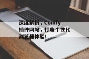 深度解析,Comfy插件网站,打造个性化浏览器体验! 深度解析,Comfy插件网站,打造个性化浏览器体验!