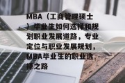MBA(工商管理硕士)毕业生如何选择和规划职业发展道路,专业定位与职业发展规划,MBA毕业生的职业选择之路 MBA(工商管理硕士)毕业生如何选择和规划职业发展道路,专业定位与职业发展规划,MBA毕业生的职业选择之路