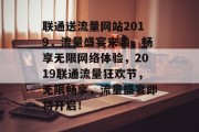 联通送流量网站2019，流量盛宴来袭，畅享无限网络体验，2019联通流量狂欢节，无限畅享，流量盛宴即将开启！