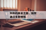 刘邦的商业之路,如何通过生意赚钱 刘邦的商业之路,如何通过生意赚钱