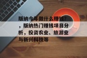 版纳今年做什么赚钱?,版纳热门赚钱项目分析,投资农业、旅游业与新兴科技等 版纳今年做什么赚钱?,版纳热门赚钱项目分析,投资农业、旅游业与新兴科技等