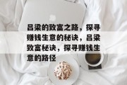 吕梁的致富之路，探寻赚钱生意的秘诀，吕梁致富秘诀，探寻赚钱生意的路径