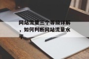 网站流量三个等级详解,如何判断网站流量水平 网站流量三个等级详解,如何判断网站流量水平