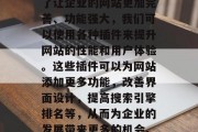 在今天的数字化时代,网站开发已经成为企业发展的重要部分。而为了让企业的网站更加完善、功能强大,我们可以使用各种插件来提升网站的性能和用户体验。这些插件可以为网站添加更多功能,改善界面设计,提高搜索引擎排名等,从而为企业的发展带来更多的机会。,打造强大企业网站,如何有效使用网站开发插件 在今天的数字化时代,网站开发已经成为企业发展的重要部分。而为了让企业的网站更加完善、功能强大,我们可以使用各种插件来提升网站的性能和用户体验。这些插件可以为网站添加更多功能,改善界面设计,提高搜索引擎排名等,从而为企业的发展带来更多的机会。,打造强大企业网站,如何有效使用网站开发插件