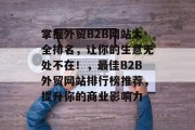 掌握外贸B2B网站大全排名，让你的生意无处不在！，最佳B2B外贸网站排行榜推荐，提升你的商业影响力