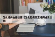 怎么提升主播流量（怎么能提高直播间进出流量）