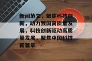 新闻范文，聚焦科技创新，助力我国高质量发展，科技创新驱动高质量发展，聚焦中国科技新篇章