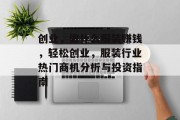 创业,做什么服装赚钱,轻松创业,服装行业热门商机分析与投资指南 创业,做什么服装赚钱,轻松创业,服装行业热门商机分析与投资指南