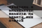 流量加载不出网站，揭秘网站加载失败背后的原因及解决方案，网站加载失败之谜，揭秘原因与解决之道