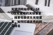 关键词网站排名，SEO优化策略的关键要素，搜索引擎优化关键要素，如何打造优秀的网站排名