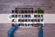 梦幻,在现代社会中赚钱靠什么赚钱、赚钱方式,揭秘现代赚钱新手段,寻找你的梦想职业 梦幻,在现代社会中赚钱靠什么赚钱、赚钱方式,揭秘现代赚钱新手段,寻找你的梦想职业