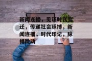 新闻连播，见证时代变迁，传递社会脉搏，新闻连播，时代印记，脉搏跳动