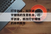 打字创业,如何通过打字赚钱的生意机会,打字创业,抓住打字赚钱的商机机会 打字创业,如何通过打字赚钱的生意机会,打字创业,抓住打字赚钱的商机机会