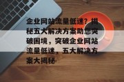企业网站流量低迷？揭秘五大解决方案助您突破困境，突破企业网站流量低迷，五大解决方案大揭秘