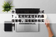 什么是赚钱最好的方式?,实现财富增长的最佳策略,深度解析和实践 什么是赚钱最好的方式?,实现财富增长的最佳策略,深度解析和实践