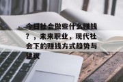 今日社会做些什么赚钱?,未来职业,现代社会下的赚钱方式趋势与建议 今日社会做些什么赚钱?,未来职业,现代社会下的赚钱方式趋势与建议