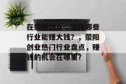 在荥阳创业,选择哪些行业能赚大钱?,荥阳创业热门行业盘点,赚钱的机会在哪里? 在荥阳创业,选择哪些行业能赚大钱?,荥阳创业热门行业盘点,赚钱的机会在哪里?