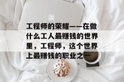 工程师的荣耀——在做什么工人最赚钱的世界里,工程师,这个世界上最赚钱的职业之一 工程师的荣耀——在做什么工人最赚钱的世界里,工程师,这个世界上最赚钱的职业之一