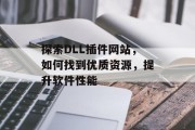 探索DLL插件网站,如何找到优质资源,提升软件性能 探索DLL插件网站,如何找到优质资源,提升软件性能