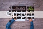小新闻中的大世界—揭秘那些容易被忽视的细节，细节中的大千世界，小新闻背后的深意揭示