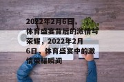 2022年2月6日，体育盛宴背后的激情与荣耀，2022年2月6日，体育盛宴中的激情荣耀瞬间