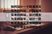 如何设计一个既美观又实用的网站，打造美观实用的网站，设计理念与实践指导，设计一款既有美感又实用的网站，设计理念与实践指导