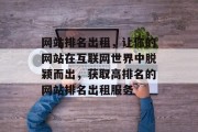 网站排名出租，让你的网站在互联网世界中脱颖而出，获取高排名的网站排名出租服务