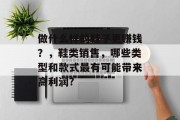 做什么样的鞋子更赚钱?,鞋类销售,哪些类型和款式最有可能带来高利润? 做什么样的鞋子更赚钱?,鞋类销售,哪些类型和款式最有可能带来高利润?
